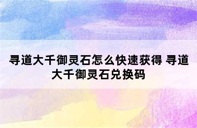 寻道大千御灵石怎么快速获得 寻道大千御灵石兑换码